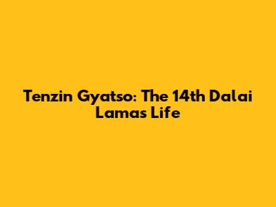 Tenzin Gyatso: The 14th Dalai Lama's Life