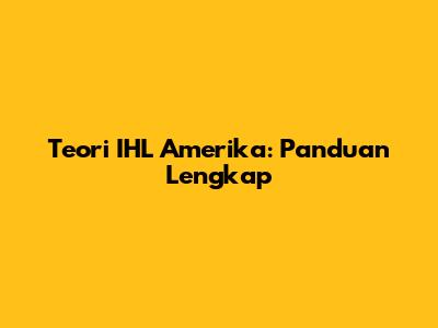 Teori IHL Amerika: Panduan Lengkap