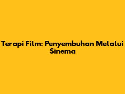 Terapi Film: Penyembuhan Melalui Sinema