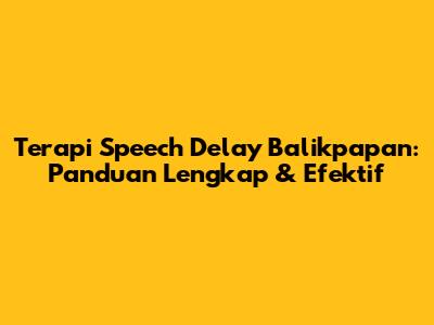 Terapi Speech Delay Balikpapan: Panduan Lengkap & Efektif