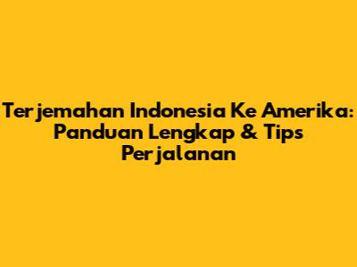 Terjemahan Indonesia Ke Amerika: Panduan Lengkap & Tips Perjalanan