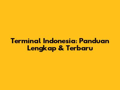 Terminal Indonesia: Panduan Lengkap & Terbaru