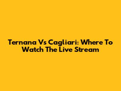 Ternana Vs Cagliari: Where To Watch The Live Stream