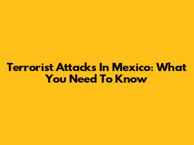 Terrorist Attacks In Mexico: What You Need To Know