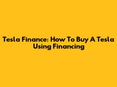 Tesla Finance: How To Buy A Tesla Using Financing