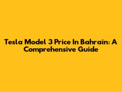Tesla Model 3 Price In Bahrain: A Comprehensive Guide