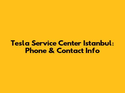 Tesla Service Center Istanbul: Phone & Contact Info