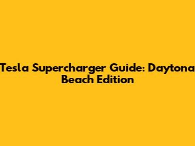Tesla Supercharger Guide: Daytona Beach Edition