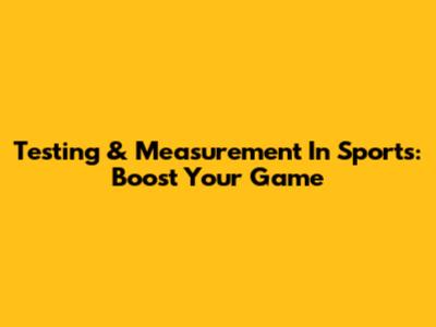 Testing & Measurement In Sports: Boost Your Game