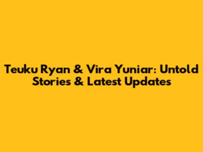 Teuku Ryan & Vira Yuniar: Untold Stories & Latest Updates