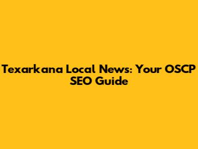 Texarkana Local News: Your OSCP SEO Guide