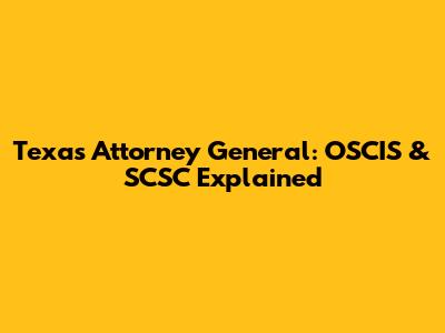 Texas Attorney General: OSCIS & SCSC Explained