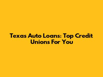 Texas Auto Loans: Top Credit Unions For You
