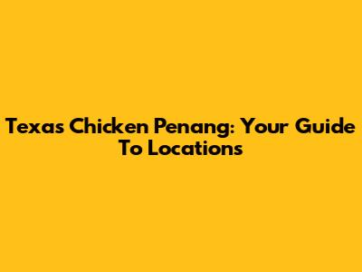 Texas Chicken Penang: Your Guide To Locations