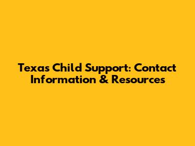 Texas Child Support: Contact Information & Resources
