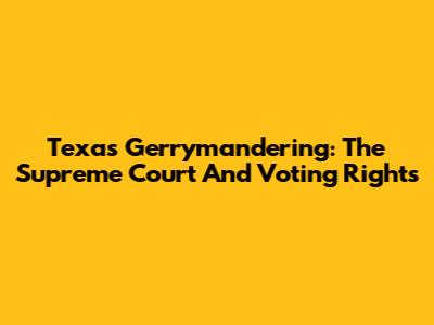 Texas Gerrymandering: The Supreme Court And Voting Rights