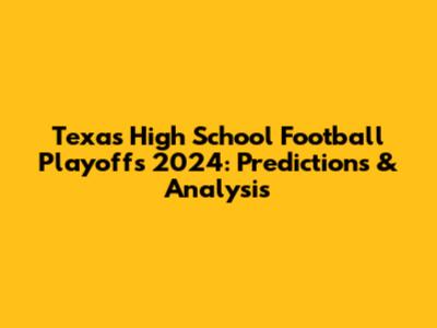 Texas High School Football Playoffs 2024: Predictions & Analysis