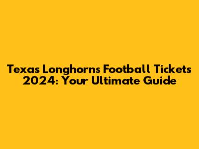 Texas Longhorns Football Tickets 2024: Your Ultimate Guide