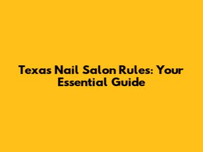 Texas Nail Salon Rules: Your Essential Guide