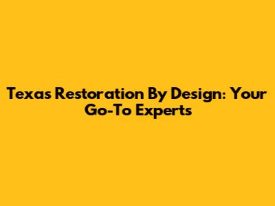 Texas Restoration By Design: Your Go-To Experts