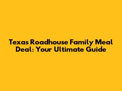 Texas Roadhouse Family Meal Deal: Your Ultimate Guide
