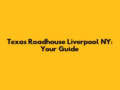 Texas Roadhouse Liverpool NY: Your Guide