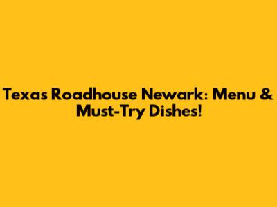 Texas Roadhouse Newark: Menu & Must-Try Dishes!