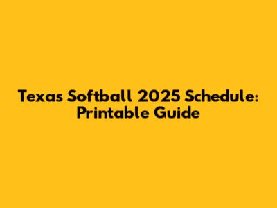 Texas Softball 2025 Schedule: Printable Guide