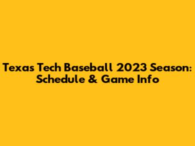 Texas Tech Baseball 2023 Season: Schedule & Game Info