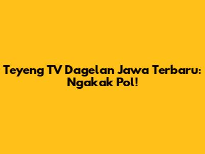 Teyeng TV Dagelan Jawa Terbaru: Ngakak Pol!