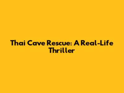 Thai Cave Rescue: A Real-Life Thriller