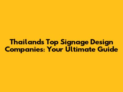 Thailand's Top Signage Design Companies: Your Ultimate Guide