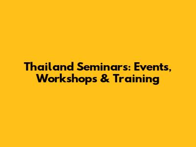 Thailand Seminars: Events, Workshops & Training