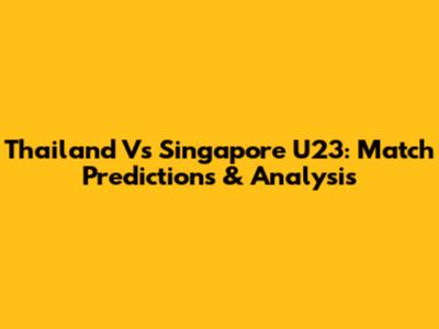 Thailand Vs Singapore U23: Match Predictions & Analysis