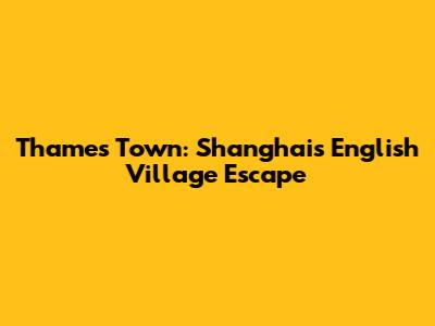 Thames Town: Shanghai's English Village Escape