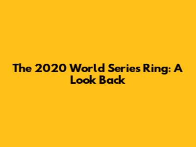 The 2020 World Series Ring: A Look Back