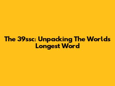 The 39ssc: Unpacking The World's Longest Word