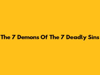 The 7 Demons Of The 7 Deadly Sins