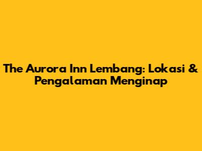The Aurora Inn Lembang: Lokasi & Pengalaman Menginap