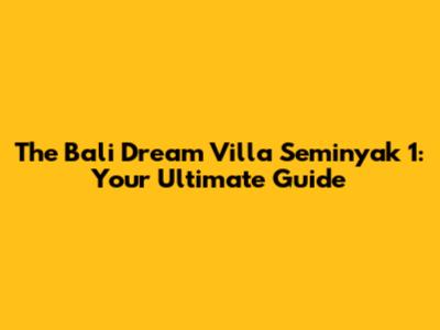 The Bali Dream Villa Seminyak 1: Your Ultimate Guide