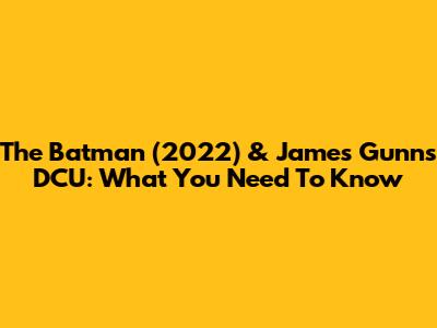 The Batman (2022) & James Gunn's DCU: What You Need To Know