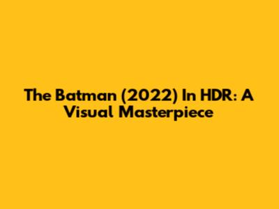 The Batman (2022) In HDR: A Visual Masterpiece
