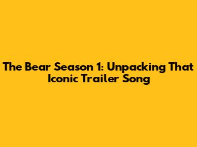 The Bear Season 1: Unpacking That Iconic Trailer Song