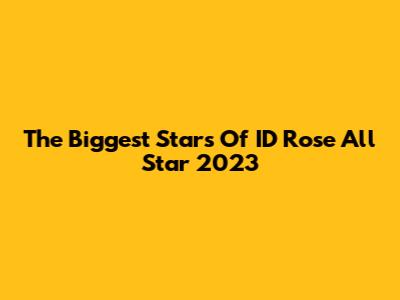 The Biggest Stars Of ID Rose All Star 2023