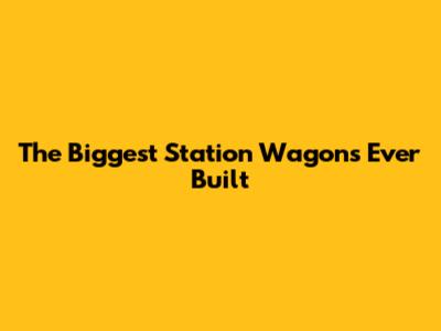 The Biggest Station Wagons Ever Built