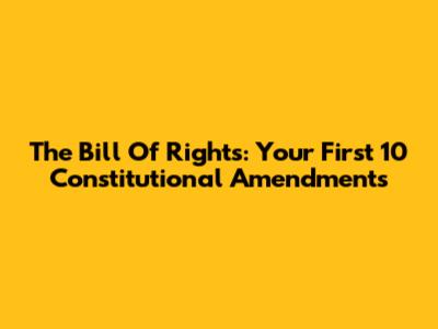 The Bill Of Rights: Your First 10 Constitutional Amendments