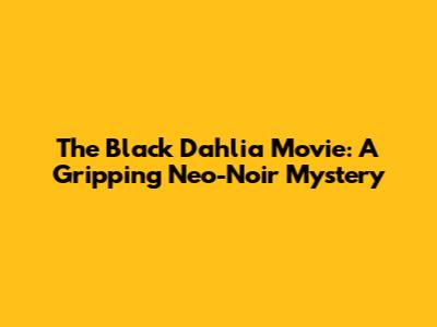 The Black Dahlia Movie: A Gripping Neo-Noir Mystery
