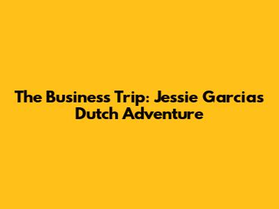 The Business Trip: Jessie Garcia's Dutch Adventure