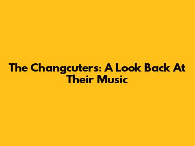 The Changcuters: A Look Back At Their Music