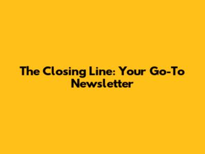 The Closing Line: Your Go-To Newsletter